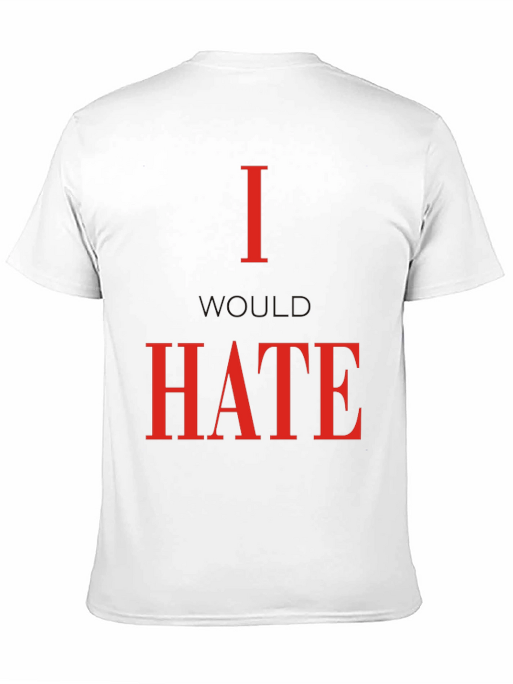 I Would Hate T-Shirt - Bold Statement Tee
