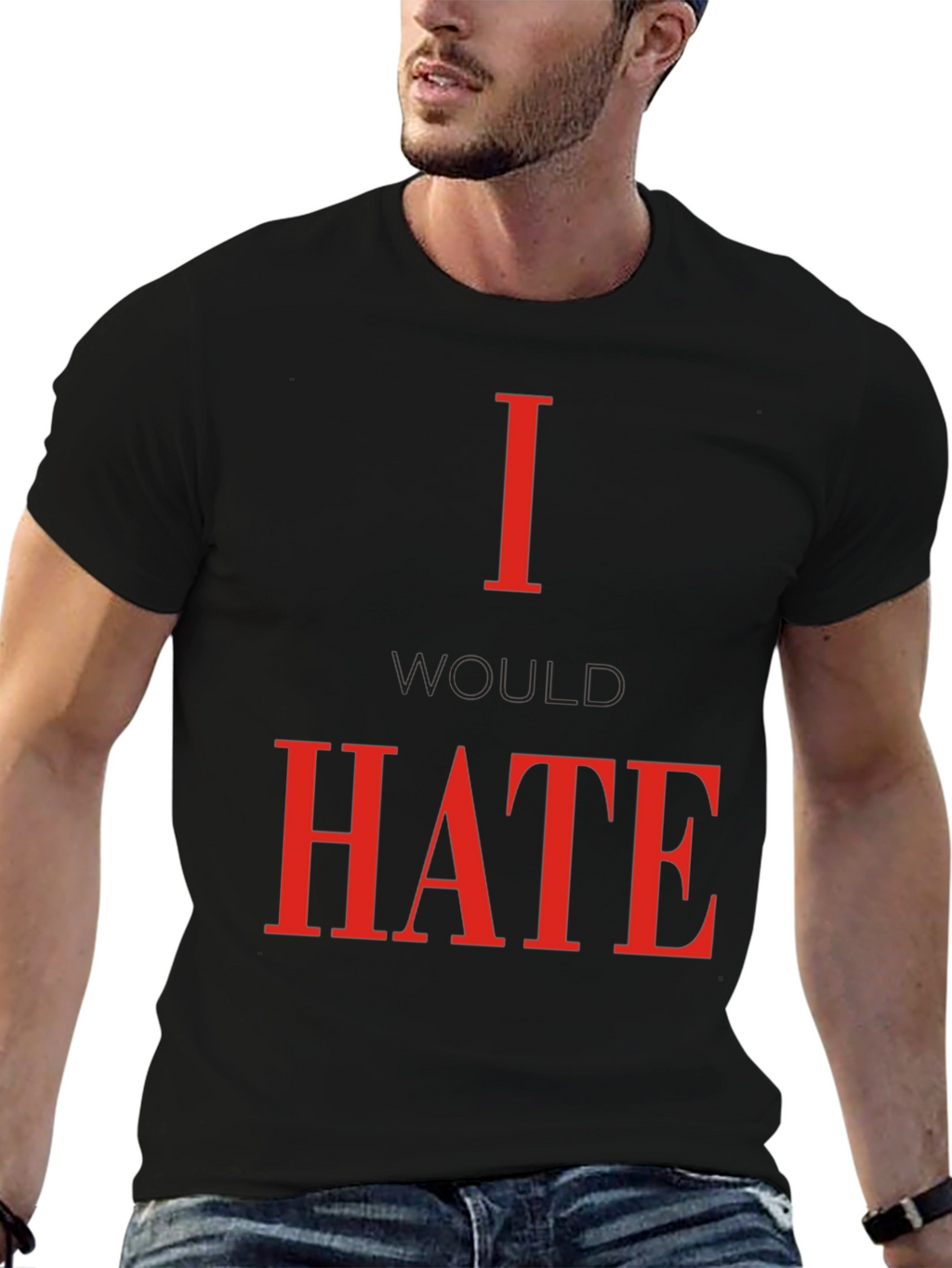I Would Hate T-Shirt - Bold Statement Tee