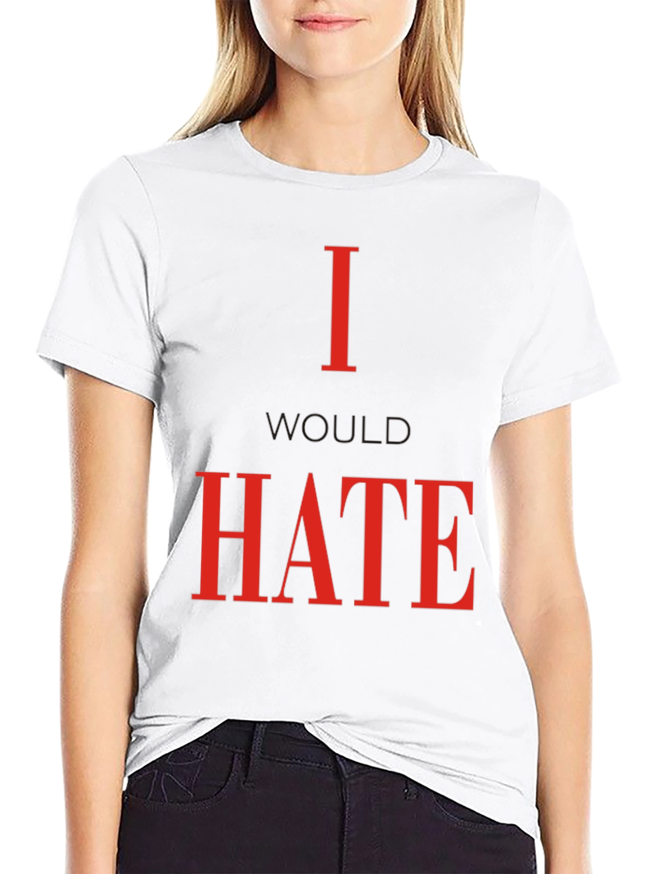 I Would Hate T-Shirt - Bold Statement Tee