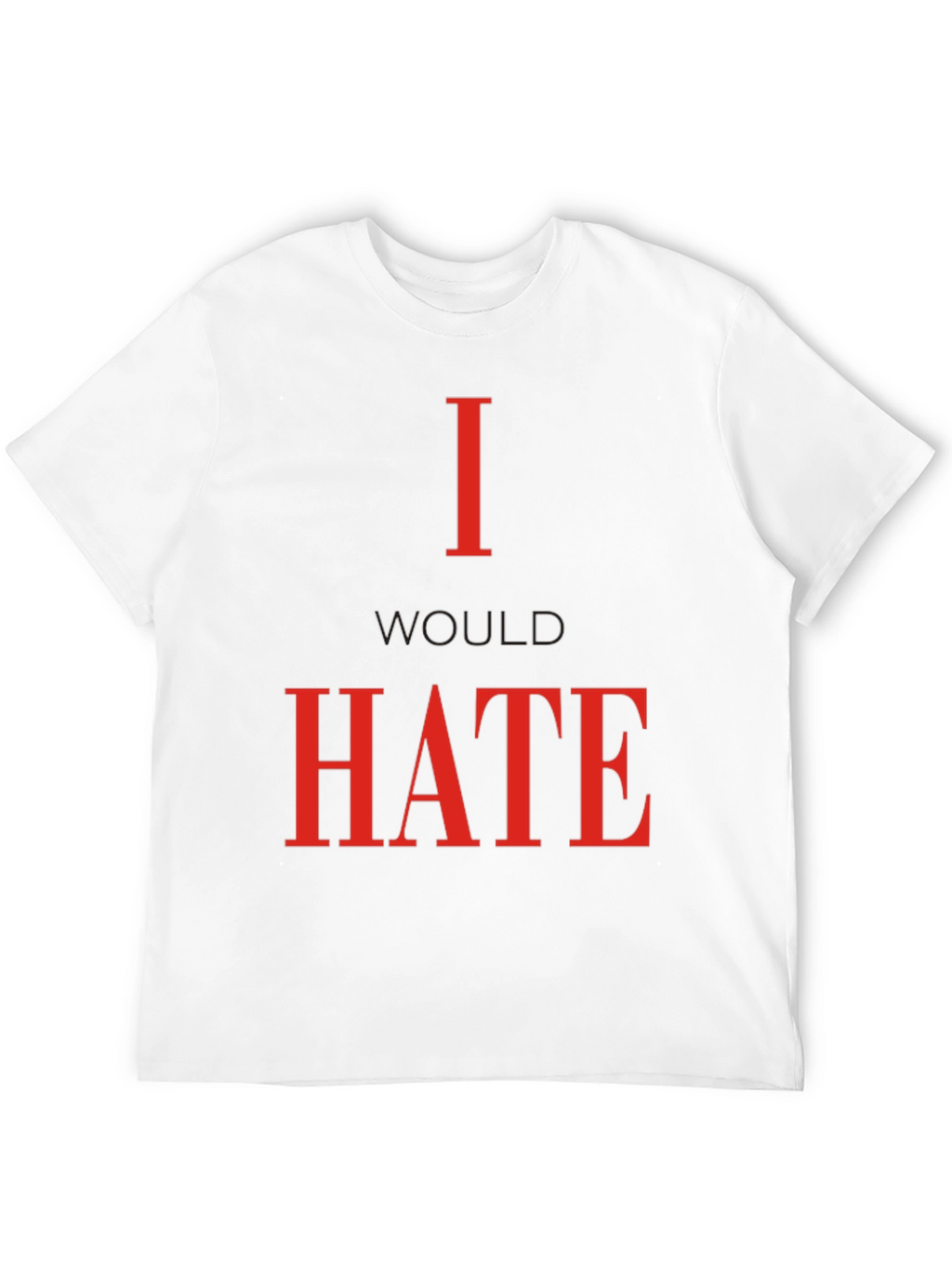 I Would Hate T-Shirt - Bold Statement Tee