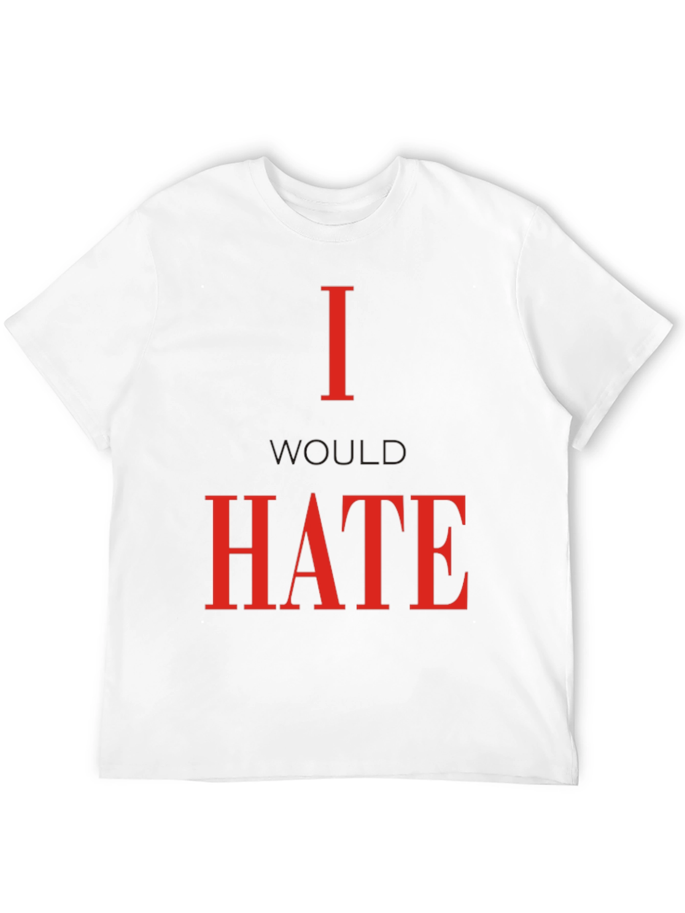 I Would Hate T-Shirt - Bold Statement Tee