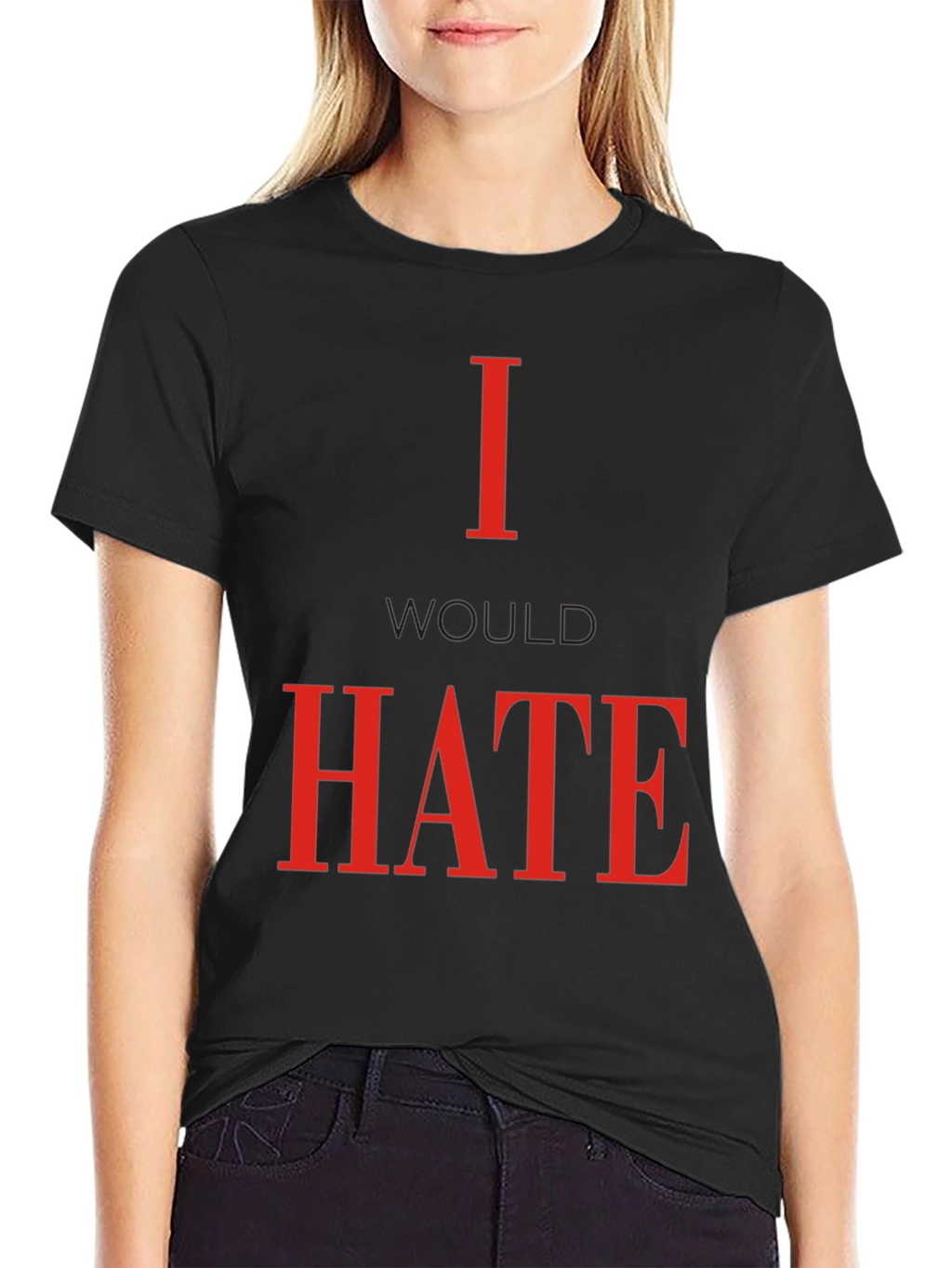 I Would Hate T-Shirt - Bold Statement Tee