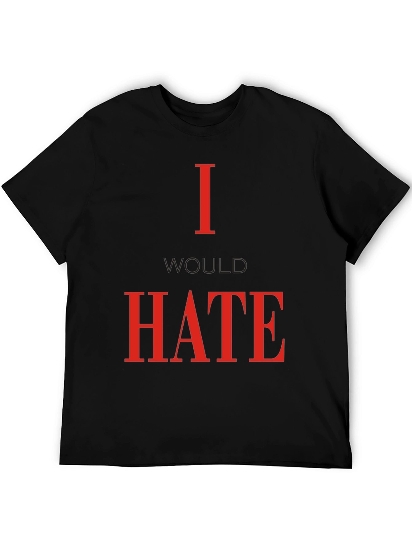I Would Hate T-Shirt - Bold Statement Tee
