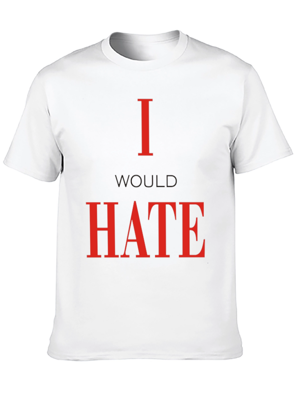 I Would Hate T-Shirt - Bold Statement Tee