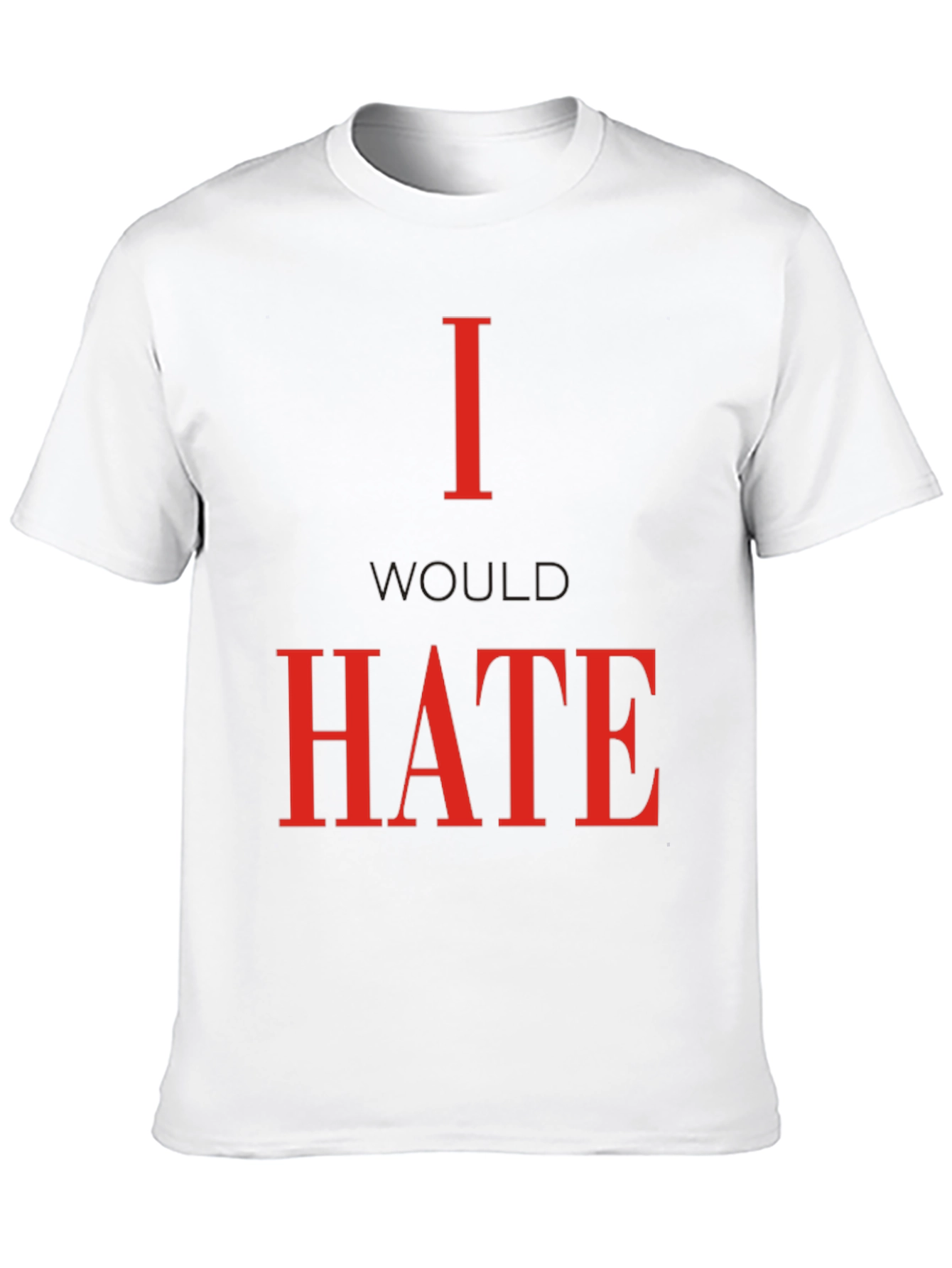 I Would Hate T-Shirt - Bold Statement Tee