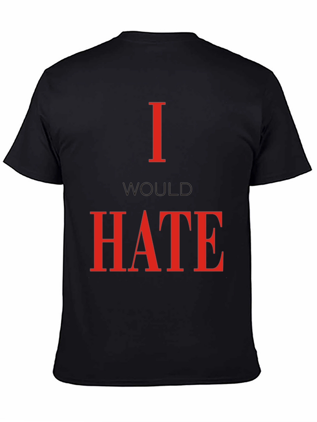 I Would Hate T-Shirt - Bold Statement Tee