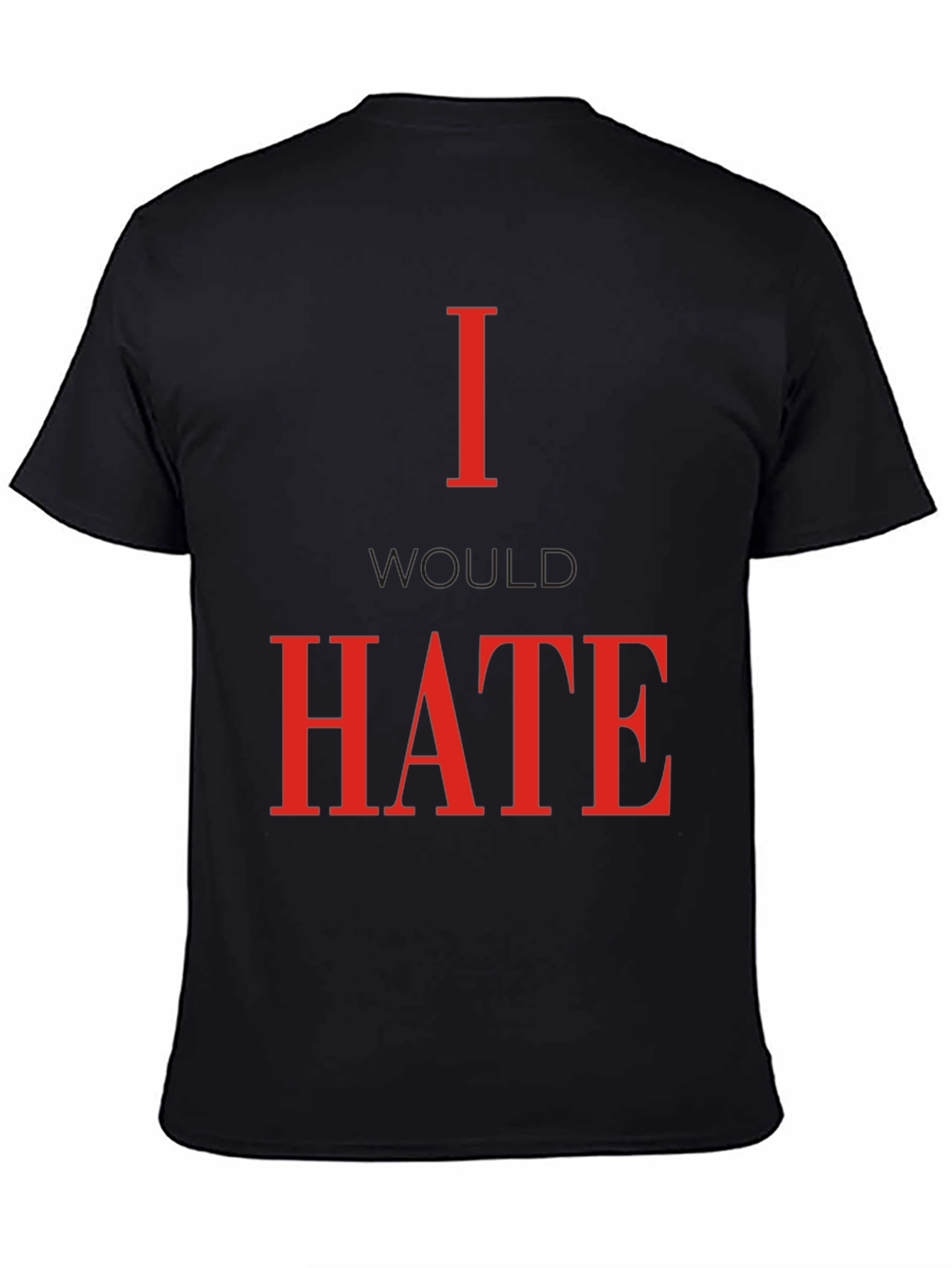 I Would Hate T-Shirt - Bold Statement Tee