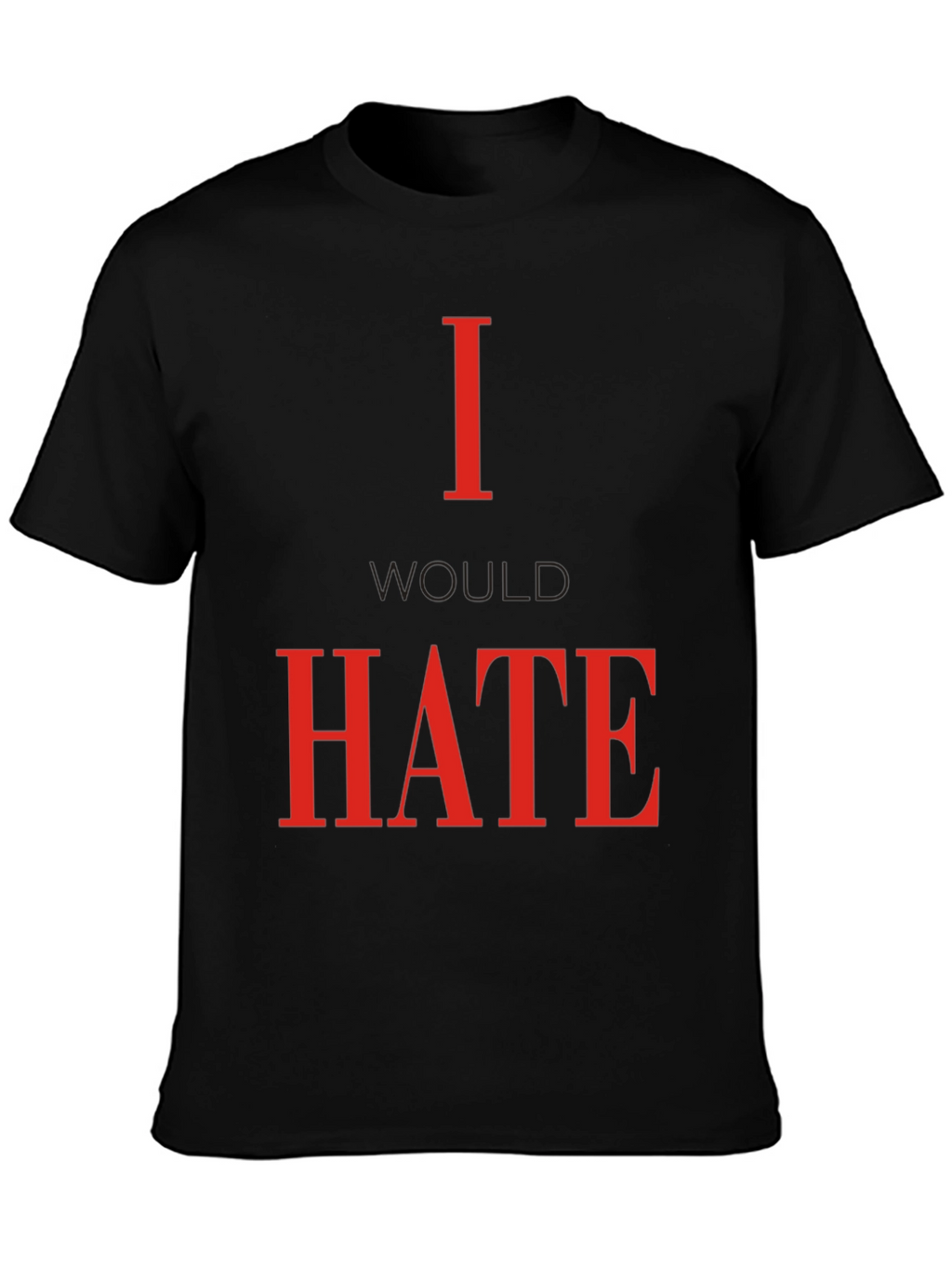 I Would Hate T-Shirt - Bold Statement Tee