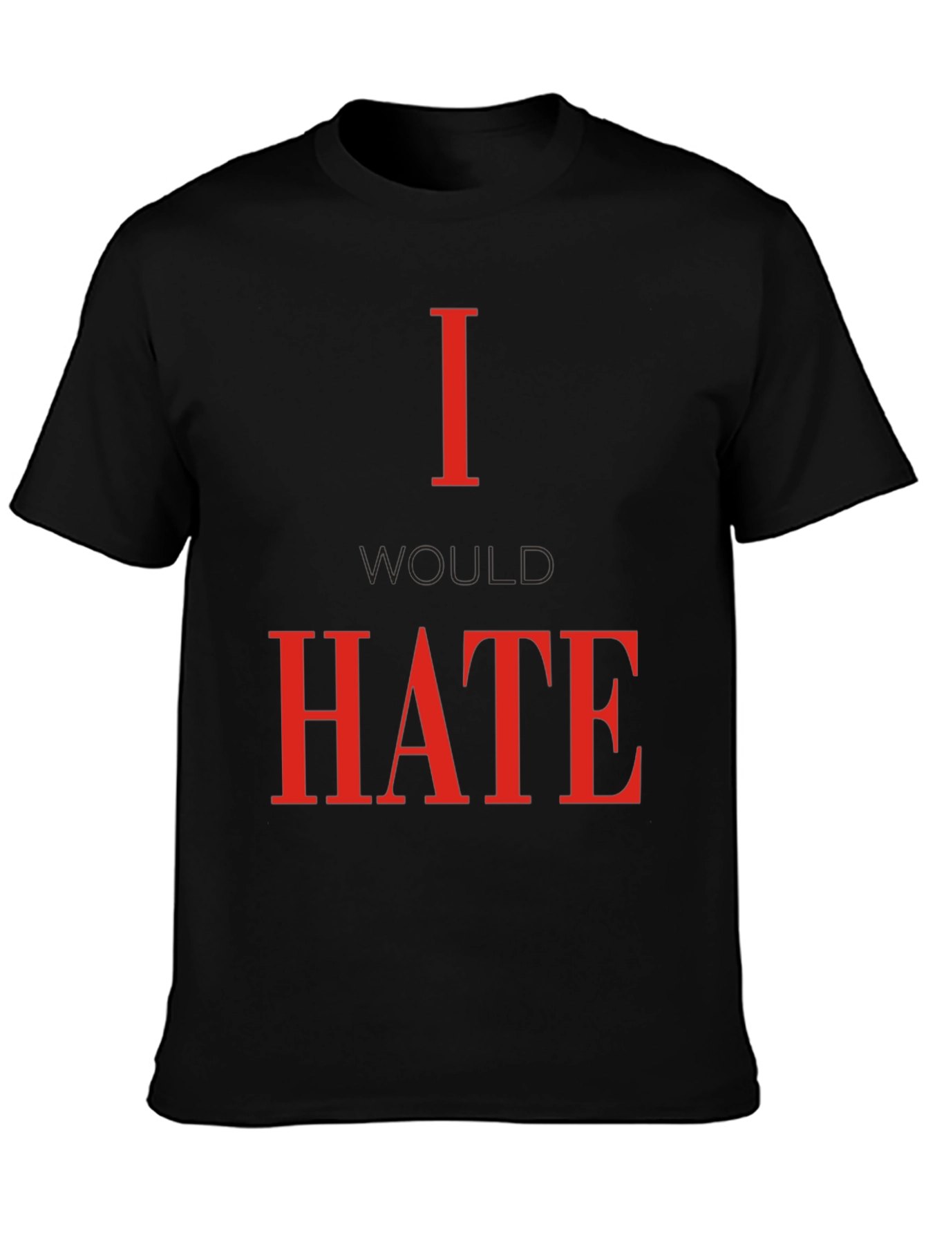 I Would Hate T-Shirt - Bold Statement Tee