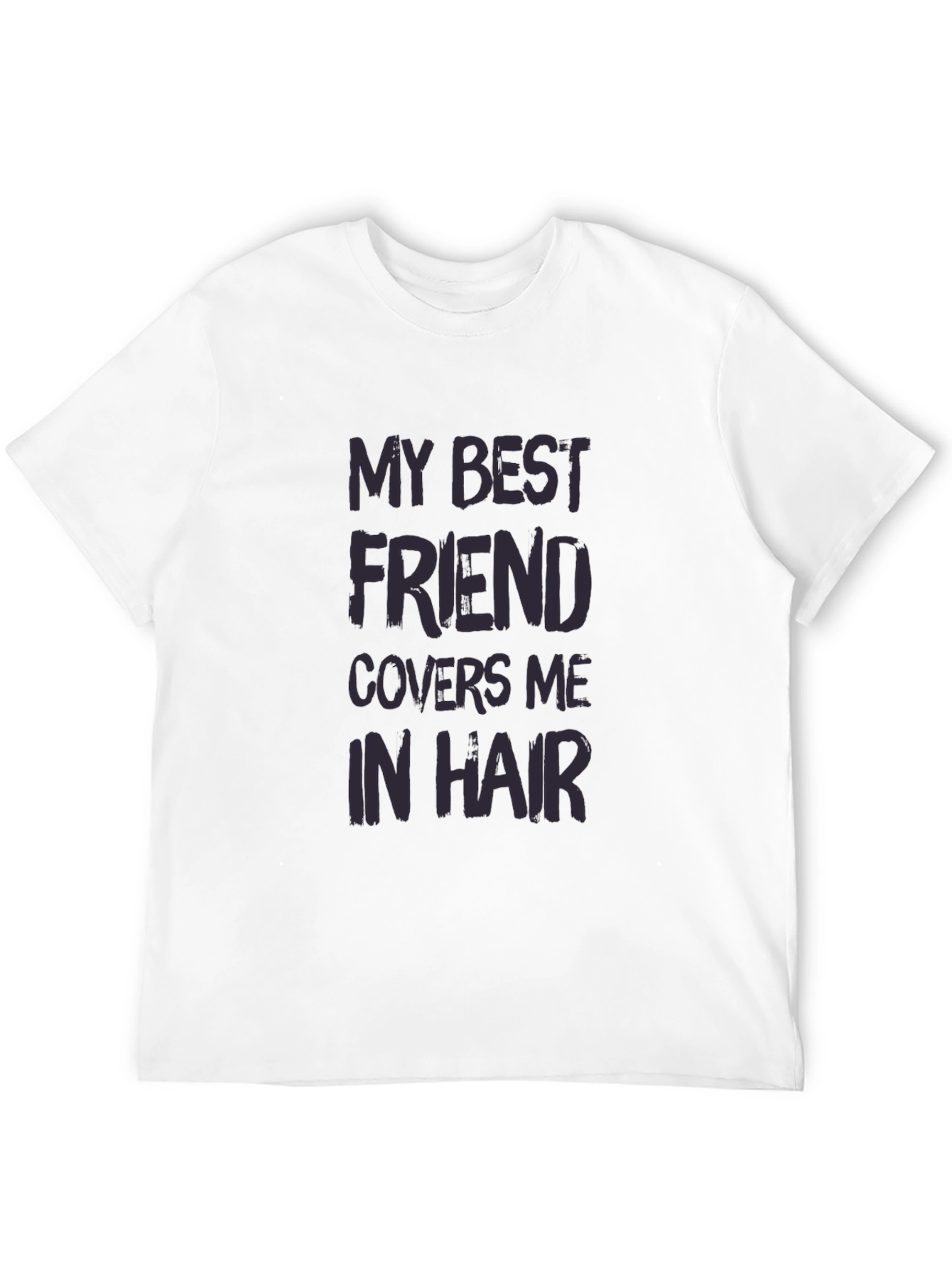 My Best Friend Covers Me In Hair T-Shirt