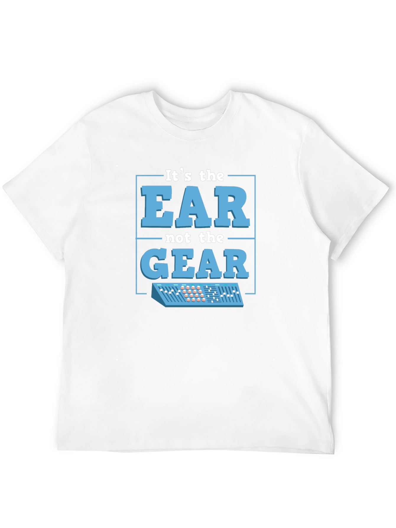 Its The EAR Not The GEAR T-Shirt Music Producer