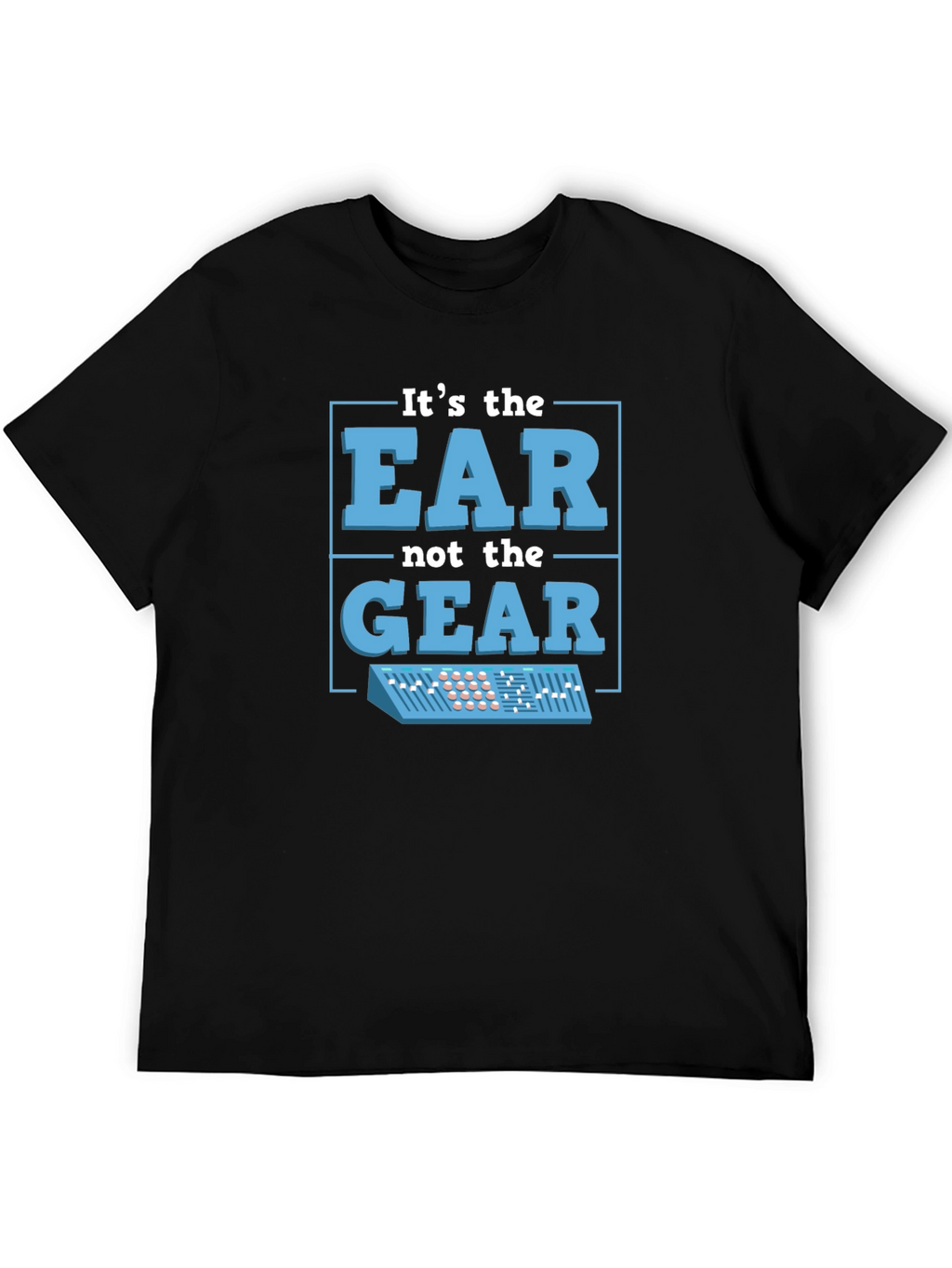 Its The EAR Not The GEAR T-Shirt Music Producer