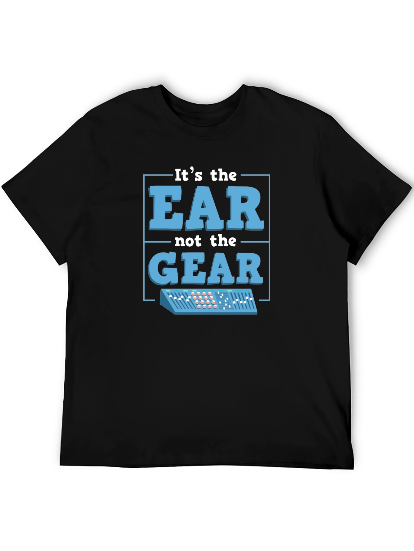 Its The EAR Not The GEAR T-Shirt Music Producer