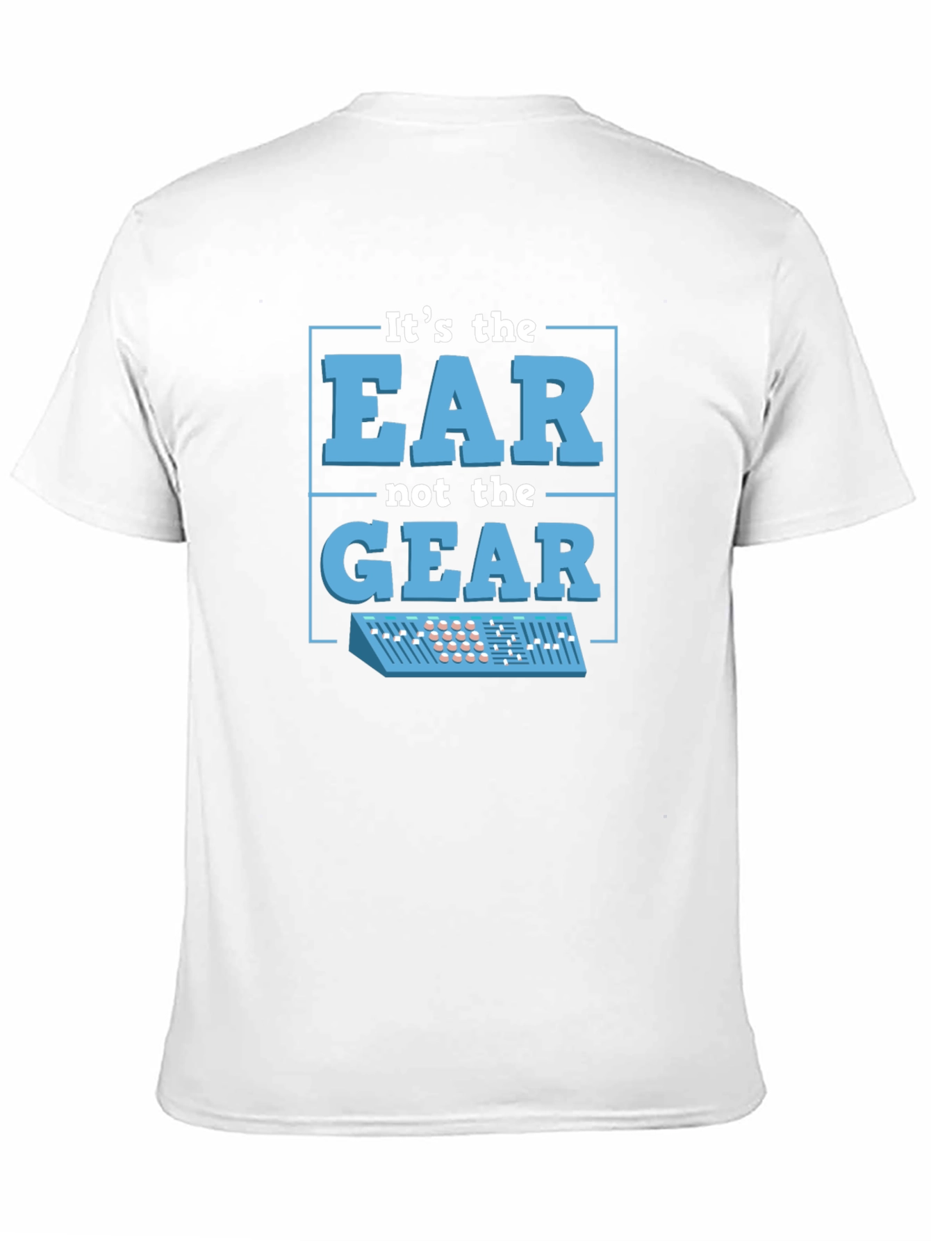 Its The EAR Not The GEAR T-Shirt Music Producer