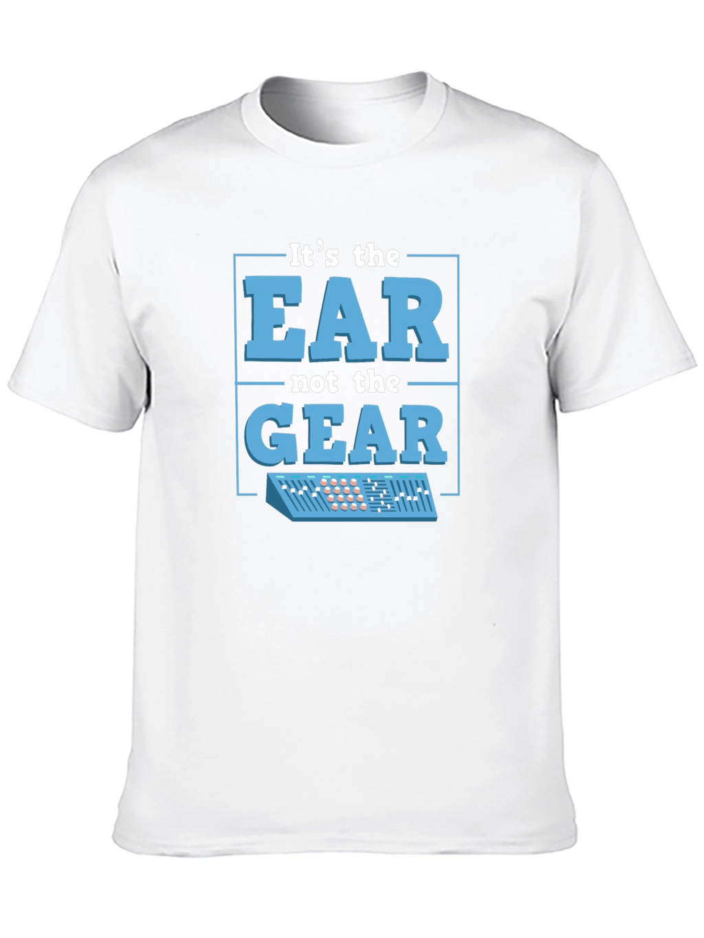 Its The EAR Not The GEAR T-Shirt Music Producer