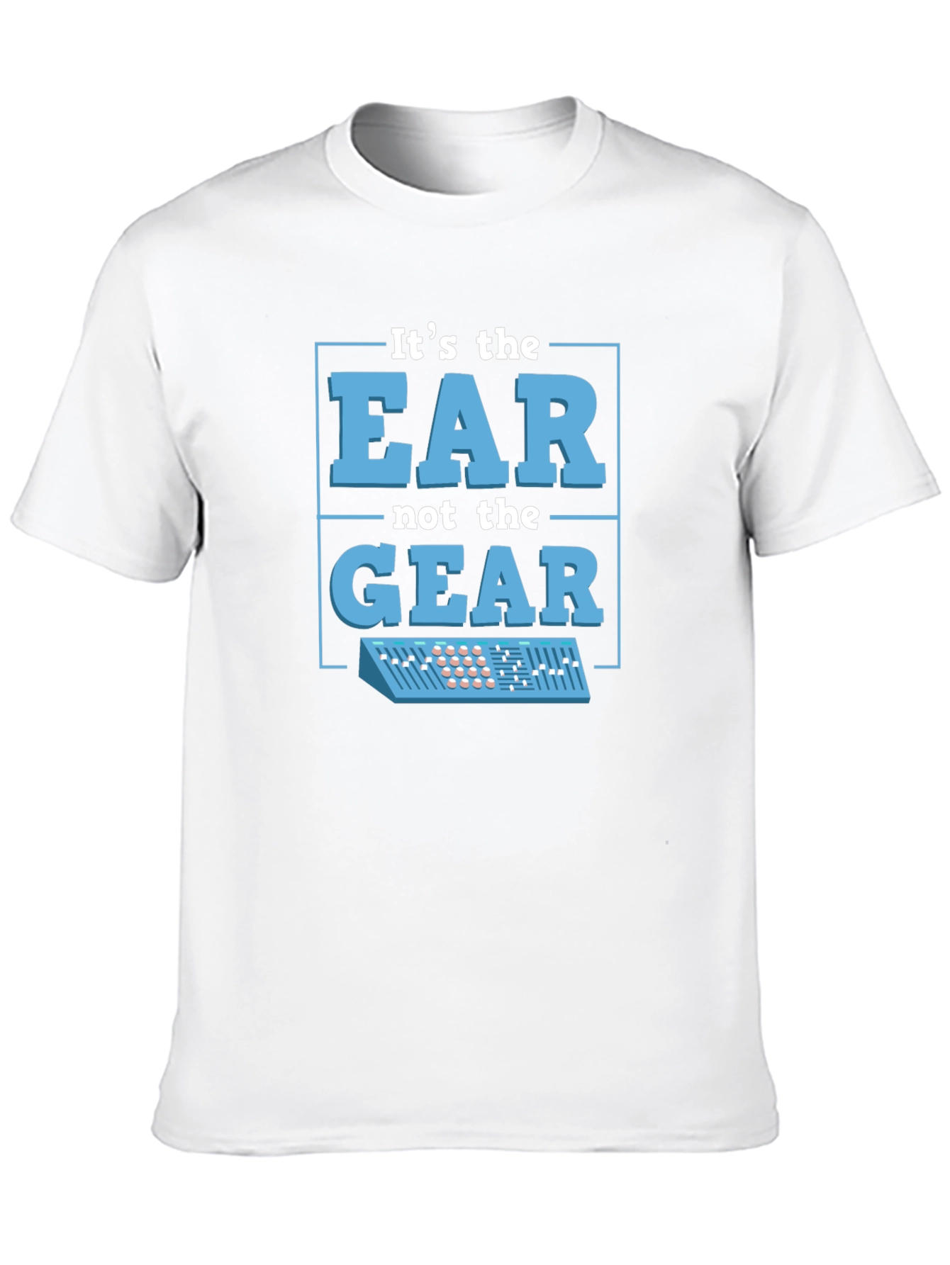 Its The EAR Not The GEAR T-Shirt Music Producer
