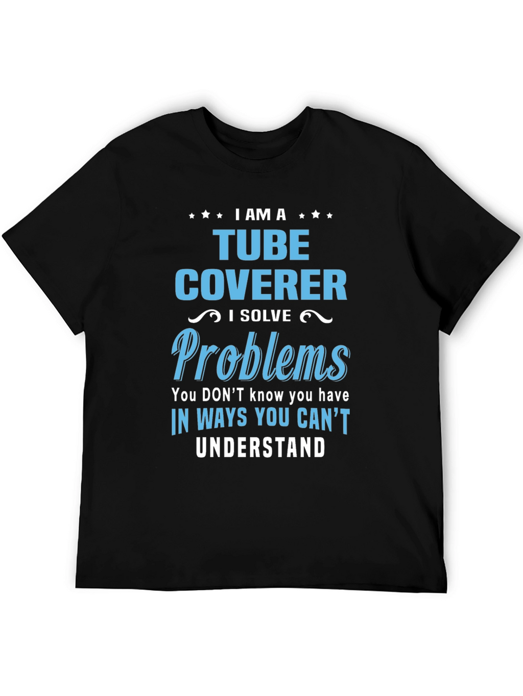 Tube Coverer T-Shirt: I Solve Problems