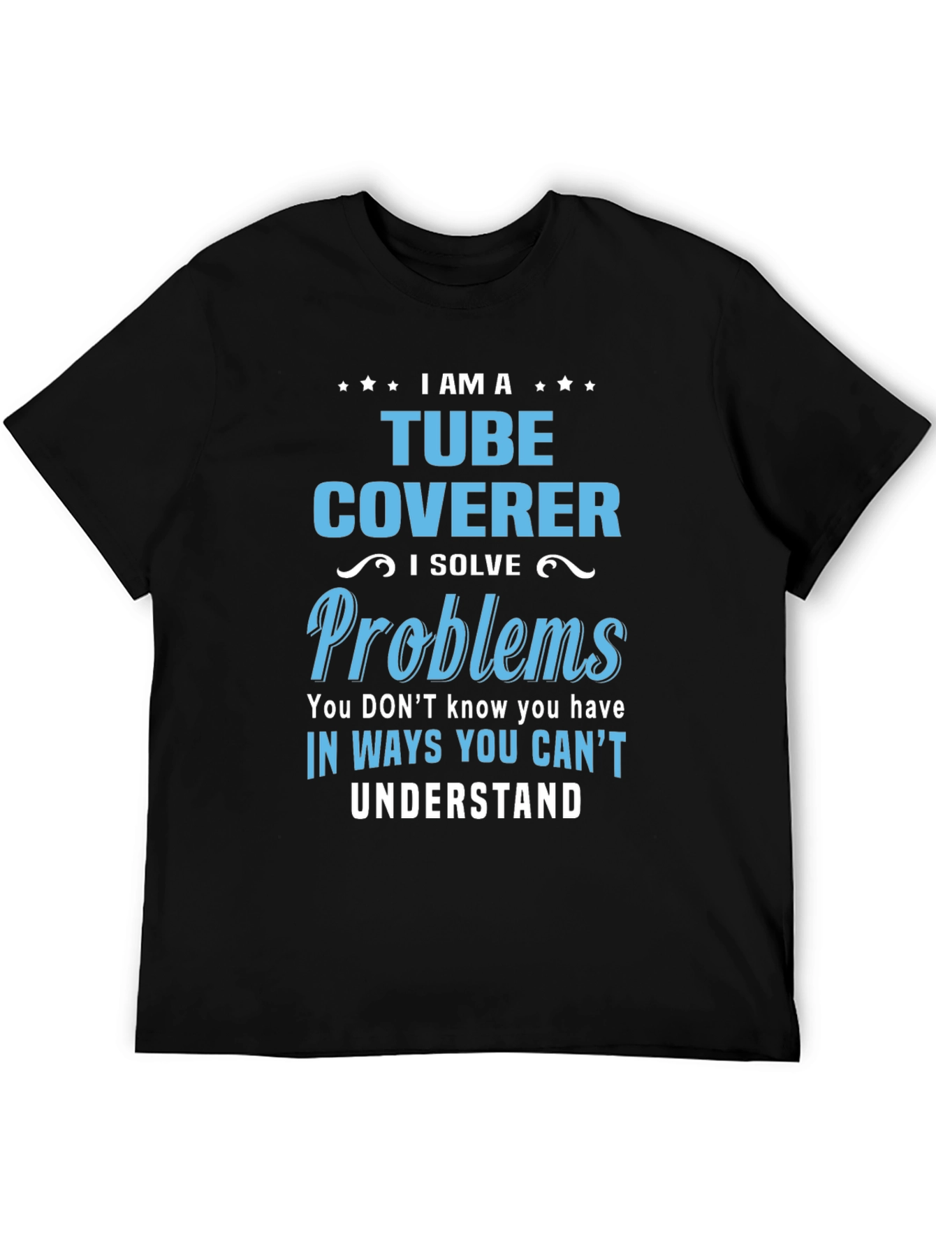 Tube Coverer T-Shirt: I Solve Problems