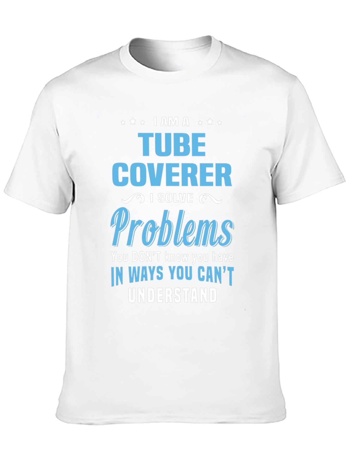 Tube Coverer T-Shirt: I Solve Problems