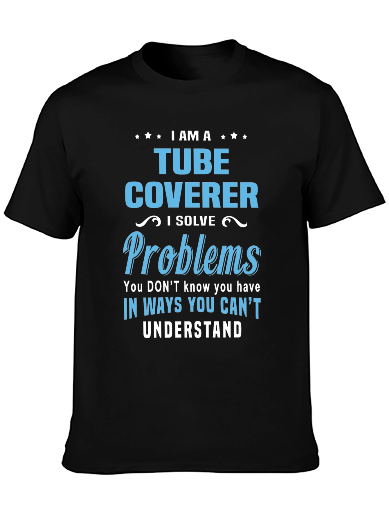 Tube Coverer T-Shirt: I Solve Problems