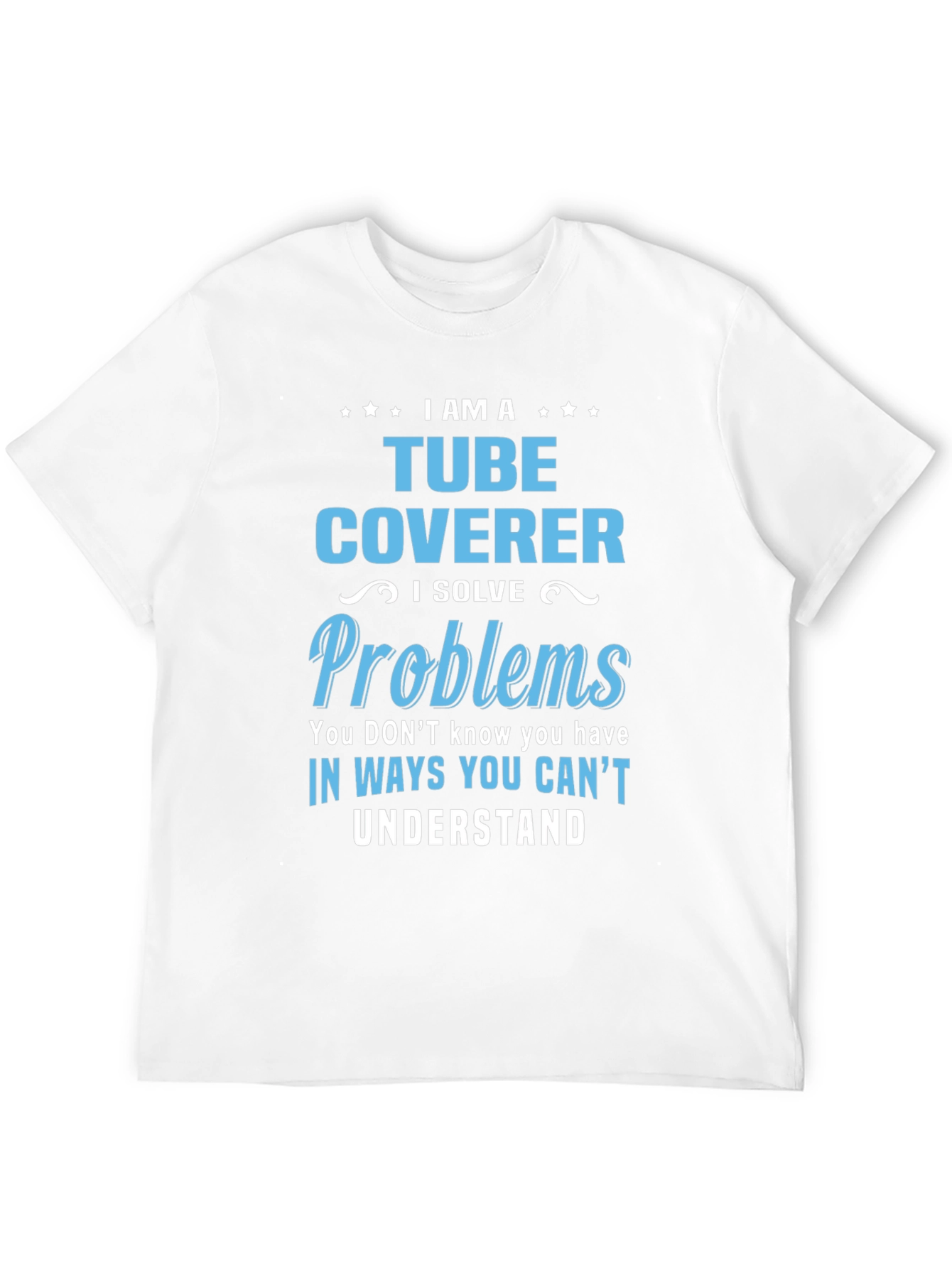 Tube Coverer T-Shirt: I Solve Problems
