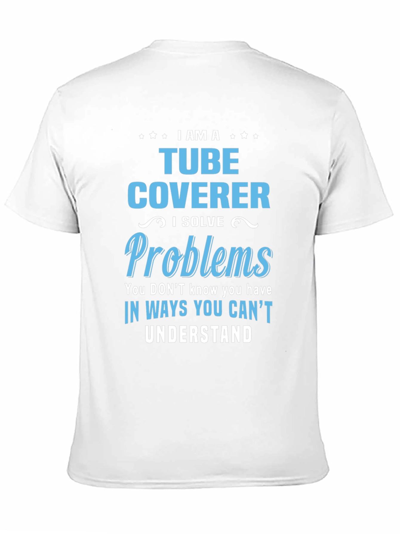 Tube Coverer T-Shirt: I Solve Problems